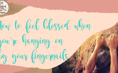 How to feel blessed when you’re hanging on by your fingernails